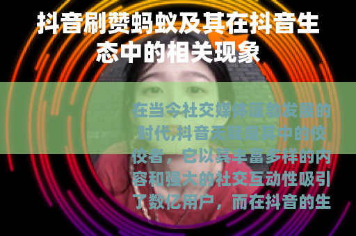 抖音刷赞蚂蚁及其在抖音生态中的相关现象