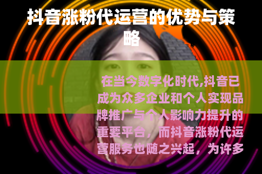 抖音涨粉代运营的优势与策略