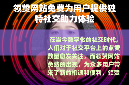 领赞网站免费为用户提供独特社交助力体验