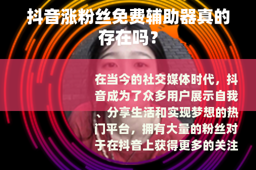 抖音涨粉丝免费辅助器真的存在吗？