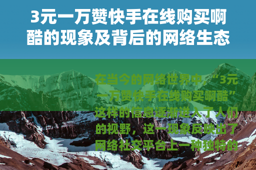 3元一万赞快手在线购买啊酷的现象及背后的网络生态