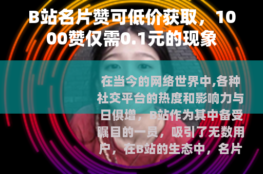 B站名片赞可低价获取，1000赞仅需0.1元的现象
