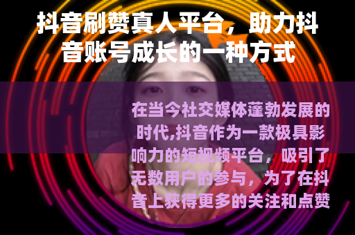 抖音刷赞真人平台，助力抖音账号成长的一种方式