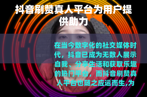 抖音刷赞真人平台为用户提供助力