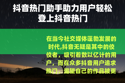 抖音热门助手助力用户轻松登上抖音热门