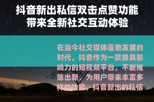 抖音新出私信双击点赞功能带来全新社交互动体验