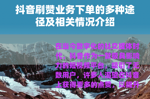 抖音刷赞业务下单的多种途径及相关情况介绍