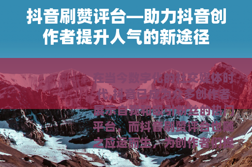 抖音刷赞评台—助力抖音创作者提升人气的新途径