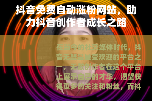 抖音免费自动涨粉网站，助力抖音创作者成长之路