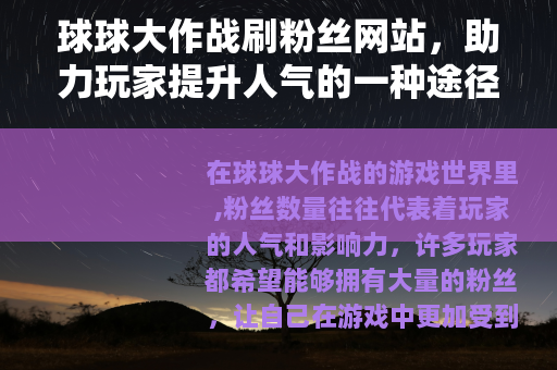 球球大作战刷粉丝网站，助力玩家提升人气的一种途径