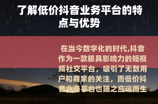 了解低价抖音业务平台的特点与优势