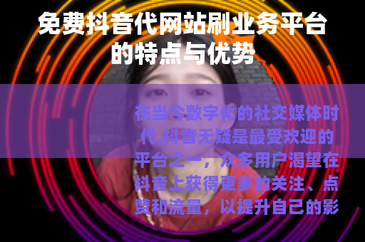 免费抖音代网站刷业务平台的特点与优势