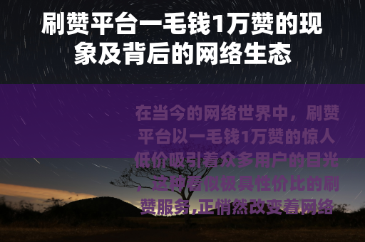 刷赞平台一毛钱1万赞的现象及背后的网络生态