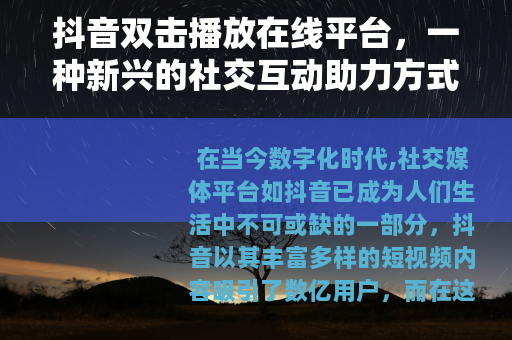 抖音双击播放在线平台，一种新兴的社交互动助力方式