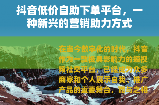 抖音低价自助下单平台，一种新兴的营销助力方式