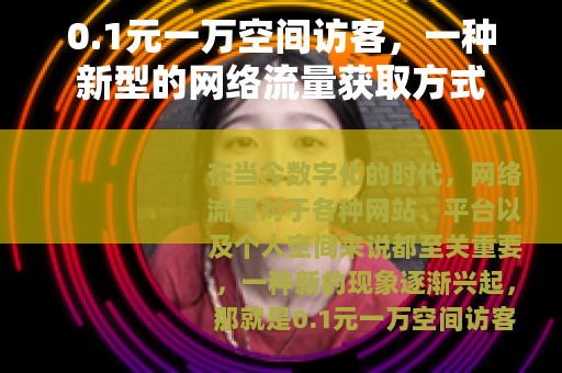 0.1元一万空间访客，一种新型的网络流量获取方式