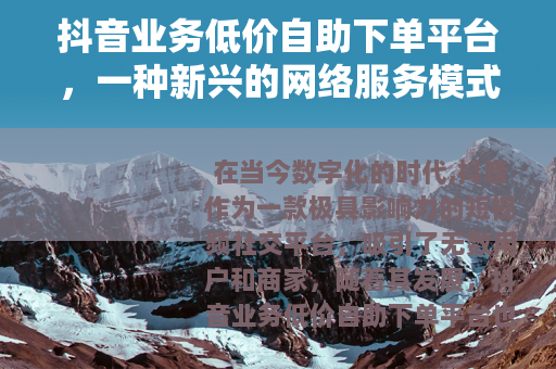 抖音业务低价自助下单平台，一种新兴的网络服务模式