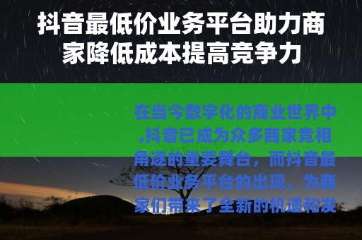 抖音最低价业务平台助力商家降低成本提高竞争力