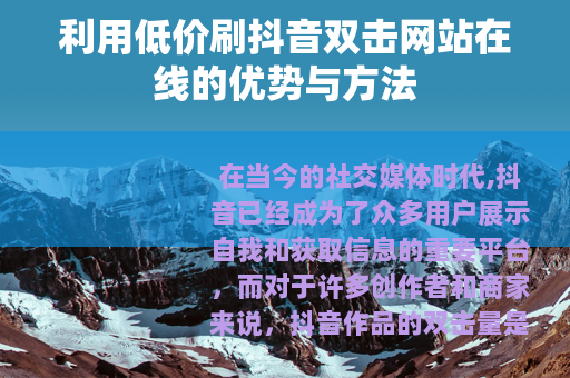 利用低价刷抖音双击网站在线的优势与方法