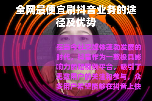 全网最便宜刷抖音业务的途径及优势