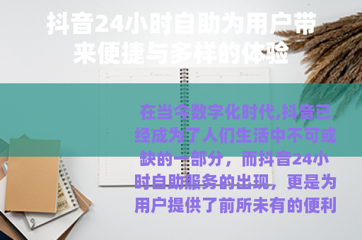 抖音24小时自助为用户带来便捷与多样的体验