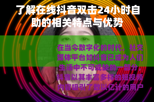 了解在线抖音双击24小时自助的相关特点与优势