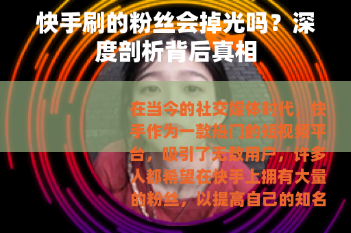 快手刷的粉丝会掉光吗？深度剖析背后真相