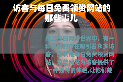 访客与每日免费领赞网站的那些事儿