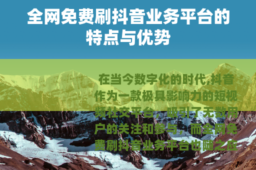 全网免费刷抖音业务平台的特点与优势