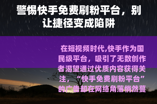 警惕快手免费刷粉平台，别让捷径变成陷阱