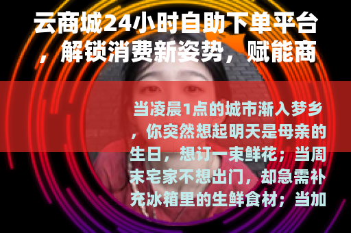 云商城24小时自助下单平台，解锁消费新姿势，赋能商家新增长