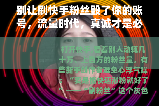别让刷快手粉丝毁了你的账号，流量时代，真诚才是必杀技