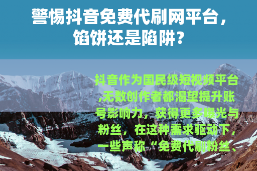 警惕抖音免费代刷网平台，馅饼还是陷阱？