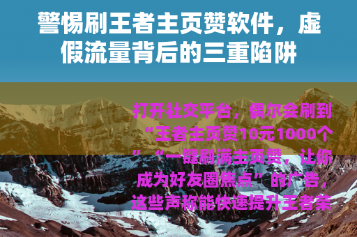 警惕刷王者主页赞软件，虚假流量背后的三重陷阱