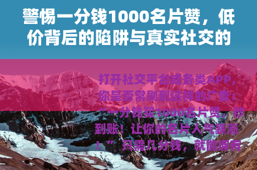 警惕一分钱1000名片赞，低价背后的陷阱与真实社交的价值