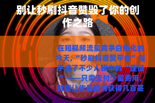 别让秒刷抖音赞毁了你的创作之路