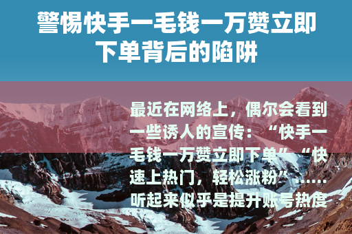 警惕快手一毛钱一万赞立即下单背后的陷阱