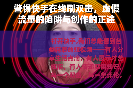 警惕快手在线刷双击，虚假流量的陷阱与创作的正途