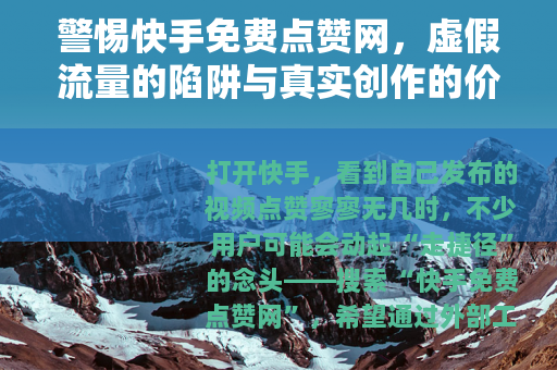 警惕快手免费点赞网，虚假流量的陷阱与真实创作的价值