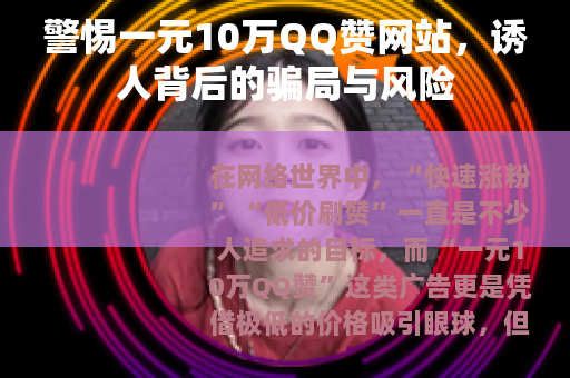 警惕一元10万QQ赞网站，诱人背后的骗局与风险