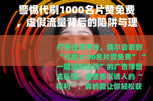 警惕代刷1000名片赞免费，虚假流量背后的陷阱与理性选择