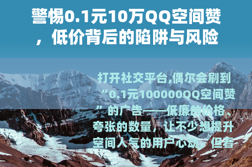 警惕0.1元10万QQ空间赞，低价背后的陷阱与风险