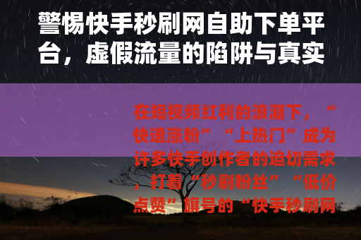 警惕快手秒刷网自助下单平台，虚假流量的陷阱与真实成长的路径