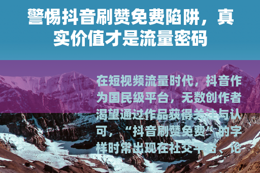 警惕抖音刷赞免费陷阱，真实价值才是流量密码