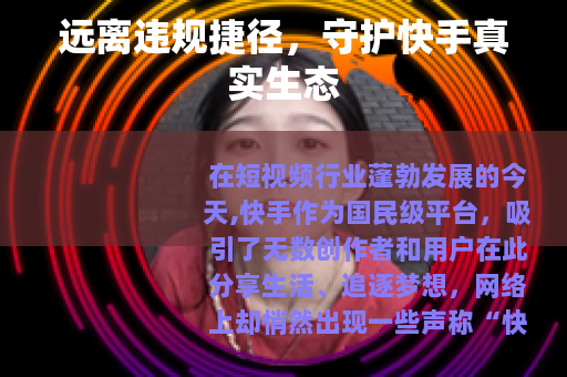 远离违规捷径，守护快手真实生态
