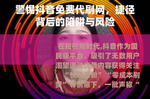 警惕抖音免费代刷网，捷径背后的陷阱与风险