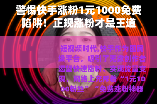 警惕快手涨粉1元1000免费陷阱！正规涨粉才是王道