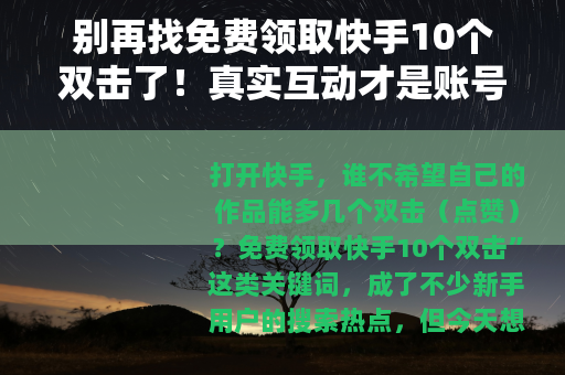 别再找免费领取快手10个双击了！真实互动才是账号成长的关键