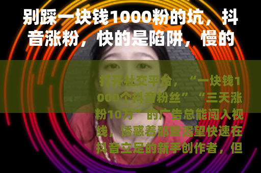 别踩一块钱1000粉的坑，抖音涨粉，快的是陷阱，慢的才是正道