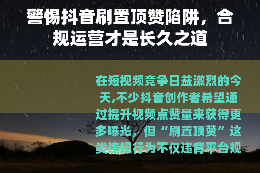 警惕抖音刷置顶赞陷阱，合规运营才是长久之道
